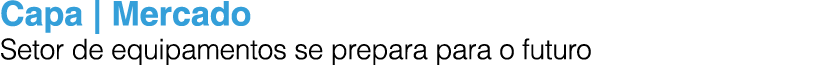 Capa | Mercado Setor de equipamentos se prepara para o futuro