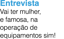 Entrevista Vai ter mulher, e famosa, na opera o de equipamentos sim!