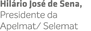 Hil rio Jos de Sena, Presidente da Apelmat/ Selemat