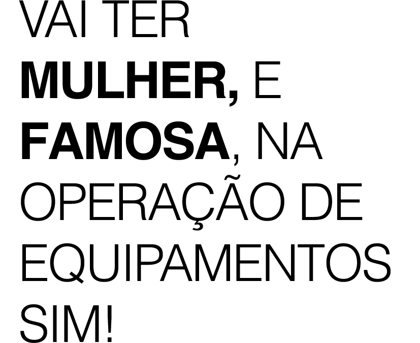 Vai ter mulher, e famosa, na opera o de equipamentos sim!