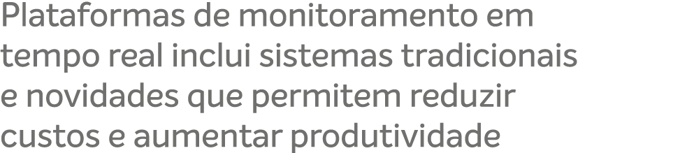 Plataformas de monitoramento em tempo real inclui sistemas tradicionais e novidades que permitem reduzir custos e aum...