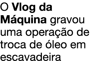 O Vlog da M quina gravou uma opera o de troca de  leo em escavadeira