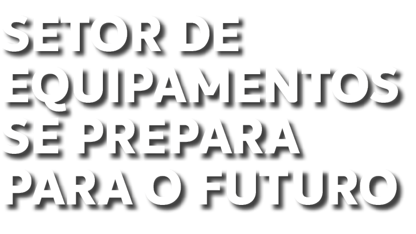 SETOR DE EQUIPAMENTOS se prepara para o futuro