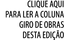 clique aqui para ler a coluna Giro de Obras desta edi o