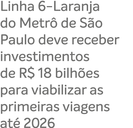 Linha 6 Laranja do Metr de S o Paulo deve receber investimentos de R$ 18 bilh es para viabilizar as primeiras viagen...