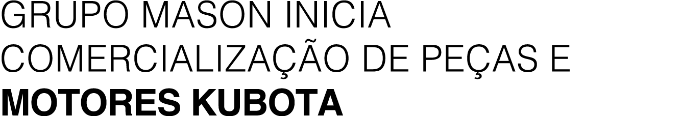 GRUPO MASON INICIA COMERCIALIZA O DE PE AS E MOTORES KUBOTA