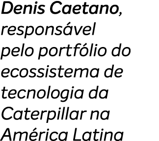 Denis Caetano, respons vel pelo portf lio do ecossistema de tecnologia da Caterpillar na Am rica Latina