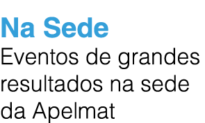 Na Sede Eventos de grandes resultados na sede da Apelmat