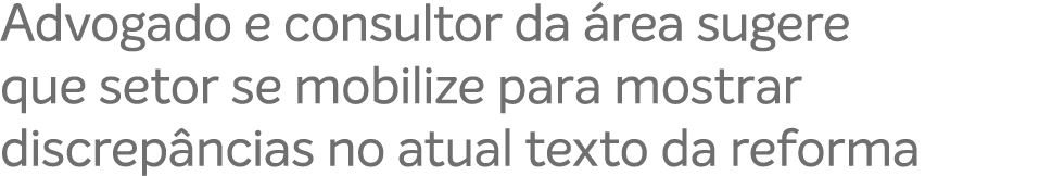 Advogado e consultor da rea sugere que setor se mobilize para mostrar discrep ncias no atual texto da reforma