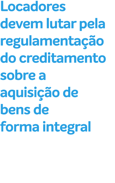 Locadores devem lutar pela regulamenta o do creditamento sobre a aquisi  o de bens de forma integral