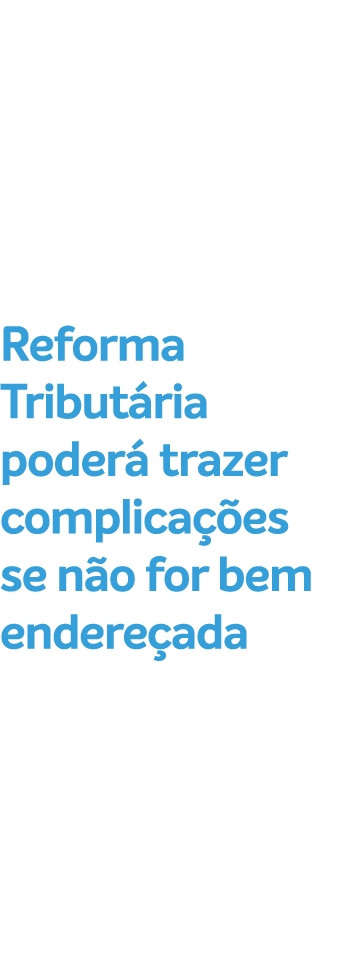 Reforma Tribut ria poder trazer complica  es se n o for bem endere ada