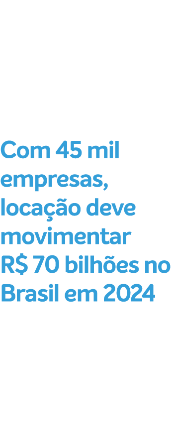 Com 45 mil empresas, loca o deve movimentar R$ 70 bilh es no Brasil em 2024