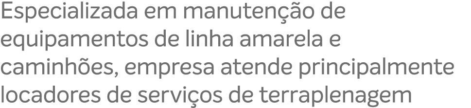 Especializada em manuten o de equipamentos de linha amarela e caminh es, empresa atende principalmente locadores de ...