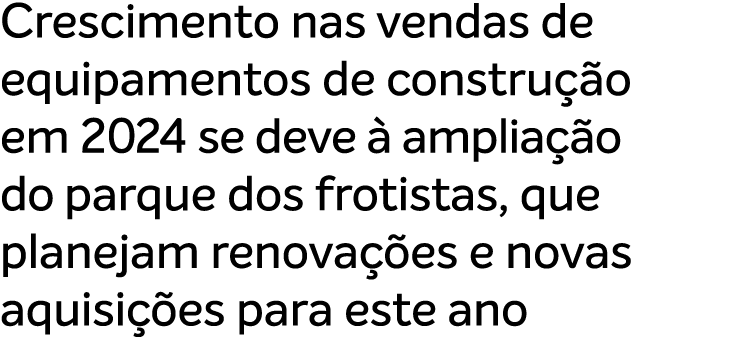Crescimento nas vendas de equipamentos de constru o em 2024 se deve   amplia  o do parque dos frotistas, que planeja...