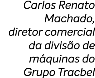 Carlos Renato Machado, diretor comercial da divis o de m quinas do Grupo Tracbel