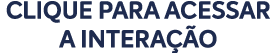CLIQUE PARA acessar A INTERA O