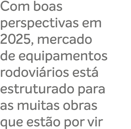 Com boas perspectivas em 2025, mercado de equipamentos rodovi rios est estruturado para as muitas obras que est o po...
