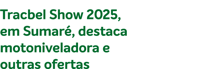 Tracbel Show 2025, em Sumar , destaca motoniveladora e outras ofertas